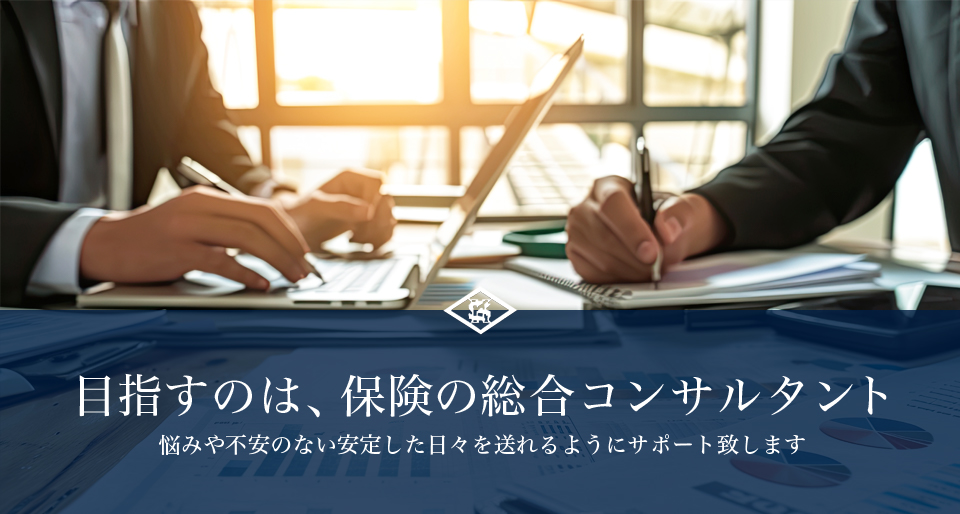 目指すのは、保険の総合コンサルタント